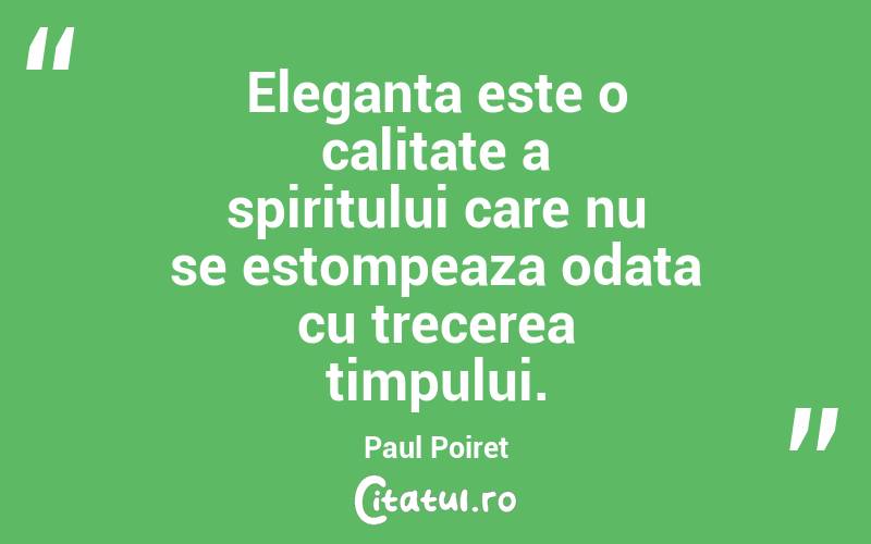 Eleganta este o calitate a spiritului care nu se estompeaza odata cu trecerea timpului. Paul Poiret
