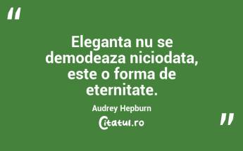 Eleganta nu se demodeaza niciodata, este o forma de eternitate. Audrey Hepburn...