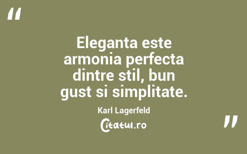 Eleganta este armonia perfecta dintre stil, bun gust si simplitate. Karl Lagerfeld