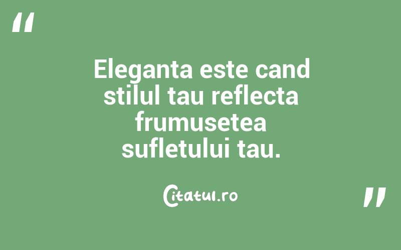 Eleganta este cand stilul tau reflecta frumusetea sufletului tau. 