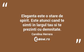 Eleganta este o stare de spirit. Este atunci cand te simti in largul tau si te prezinti cu demnitate. Carolina Herrera...