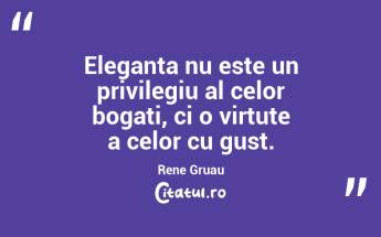 Eleganta nu este un privilegiu al celor bogati, ci o virtute a celor cu gust. Rene Gruau...