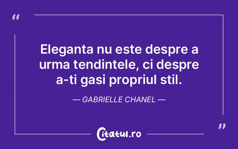 Eleganta nu este despre a urma tendintele, ci despre a-ti gasi propriul stil. Gabrielle Chanel