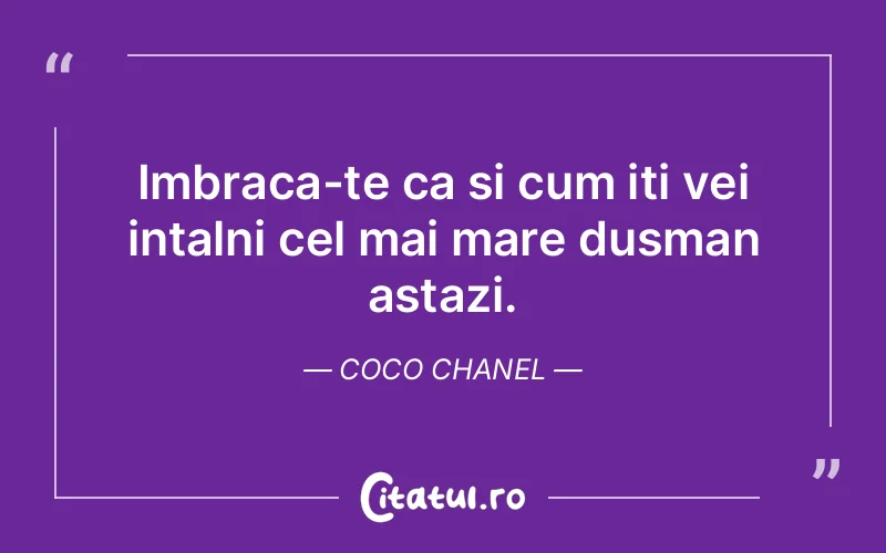 Imbraca-te ca si cum iti vei intalni cel mai mare dusman astazi. Coco Chanel