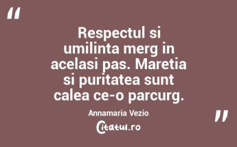 Respectul si umilinta merg in acelasi pas. Maretia si puritatea sunt calea ce-o parcurg. Annamaria Vezio...