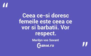 Ceea ce-si doresc femeile este ceea ce vor si barbatii. Vor respect. Marilyn vos Savant...