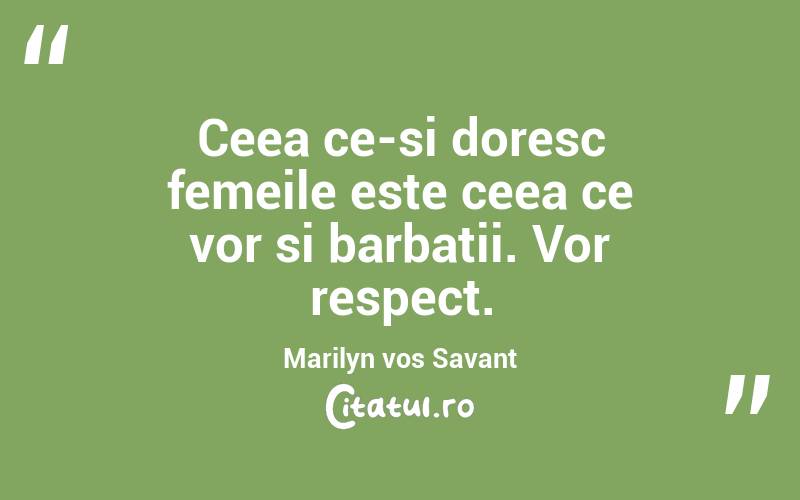 Ceea ce-si doresc femeile este ceea ce vor si barbatii. Vor respect. Marilyn vos Savant
