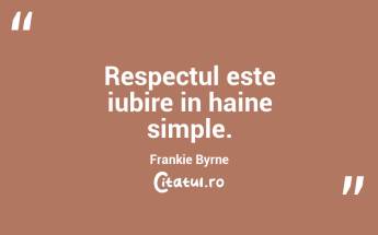 Respectul este iubire in haine simple. Frankie Byrne...