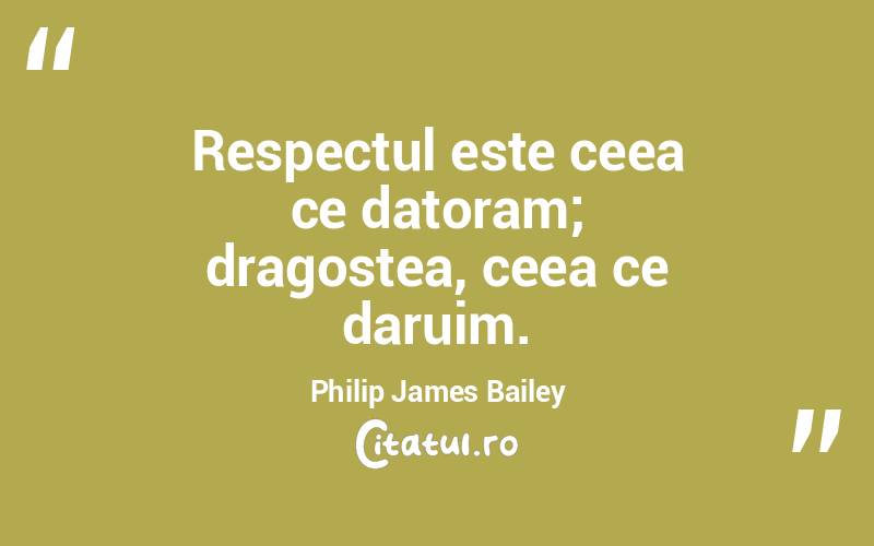 Respectul este ceea ce datoram; dragostea, ceea ce daruim. Philip James Bailey
