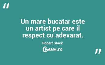 Un mare bucatar este un artist pe care il respect cu adevarat. Robert Stack...