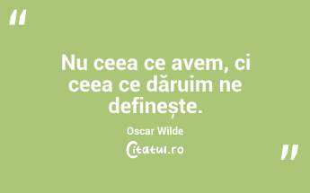 Nu ceea ce avem, ci ceea ce dăruim ne definește. Oscar Wilde...