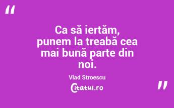 Ca să iertăm, punem la treabă cea mai bună parte din noi. Vlad Stroescu...