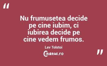 Nu frumusețea decide pe cine iubim, ci iubirea decide pe cine vedem frumos. Lev Tolstoi...