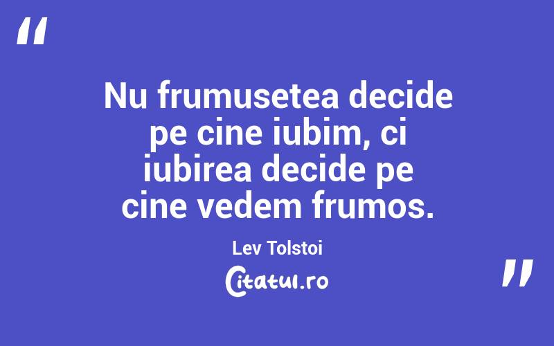 Nu frumusețea decide pe cine iubim, ci iubirea decide pe cine vedem frumos. Lev Tolstoi
