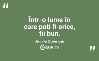 Într-o lume în care poți fi orice, fii bun. Jennifer Dukes Lee...