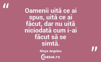Oamenii uită ce ai spus, uită ce ai făcut, dar nu uită niciodată cum i-ai făcut să se simtă. Maya Angelou...