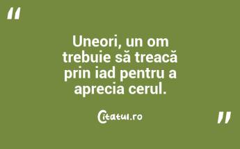 Uneori, un om trebuie să treacă prin iad pentru a aprecia cerul....