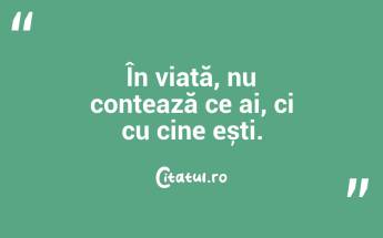 În viață, nu contează ce ai, ci cu cine ești....