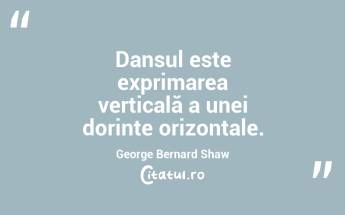 Dansul este exprimarea verticală a unei dorințe orizontale. George Bernard Shaw...