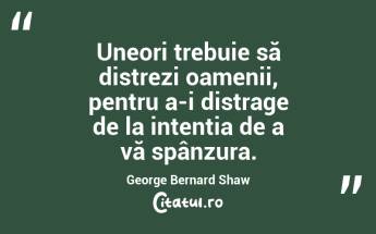 Uneori trebuie să distrezi oamenii, pentru a-i distrage de la intenția de a vă spânzura. George Bernard Shaw...