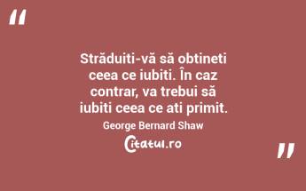 Străduiți-vă să obțineți ceea ce iubiți. În caz contrar, va trebui să iubiți ceea ce ați primit. George Bernard Shaw...