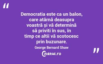 Democrația este ca un balon, care atârnă deasupra voastră și vă determină să priviți în sus, în timp ce alții vă scotocesc prin buzunare. George Bernard Shaw...