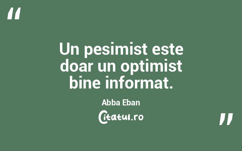 Un pesimist este doar un optimist bine informat. Abba Eban
