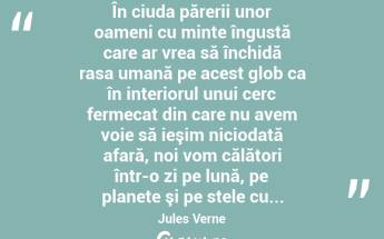  În ciuda părerii unor oameni cu minte îngustă care ar vrea să închidă rasa umană pe acest glob ca în interiorul unui cerc fermecat din care nu avem voie să ieşim niciodată afară, noi vom călători într-o zi pe lună, pe planete şi pe stele cu... Jules Verne...