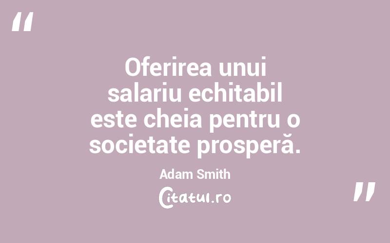Oferirea unui salariu echitabil este cheia pentru o societate prosperă. Adam Smith
