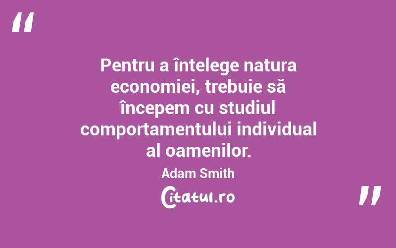 Pentru a înțelege natura economiei, trebuie să începem cu studiul comportamentului individual al oamenilor. Adam Smith