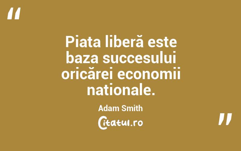 Piața liberă este baza succesului oricărei economii naționale. Adam Smith