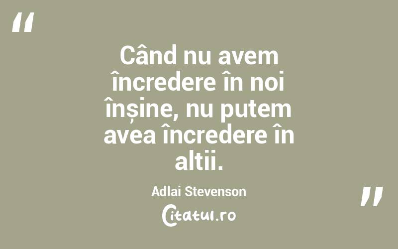 Când nu avem încredere în noi înșine, nu putem avea încredere în alții. Adlai Stevenson
