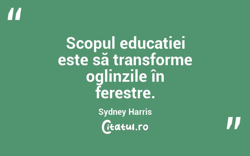 Scopul educației este să transforme oglinzile în ferestre. Sydney Harris
