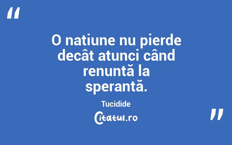 O națiune nu pierde decât atunci când renunță la speranță. Tucidide
