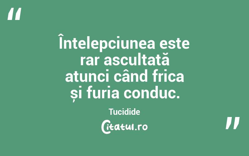 Înțelepciunea este rar ascultată atunci când frica și furia conduc. Tucidide

