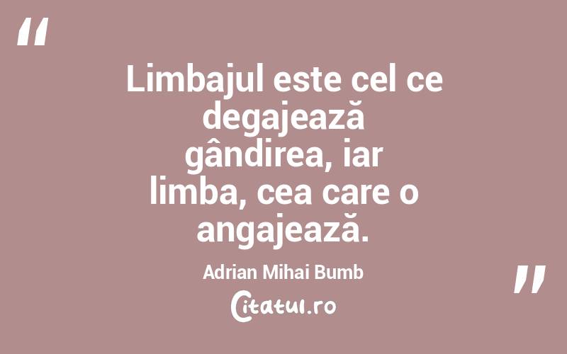 Limbajul este cel ce degajează gândirea, iar limba, cea care o angajează. Adrian Mihai Bumb
