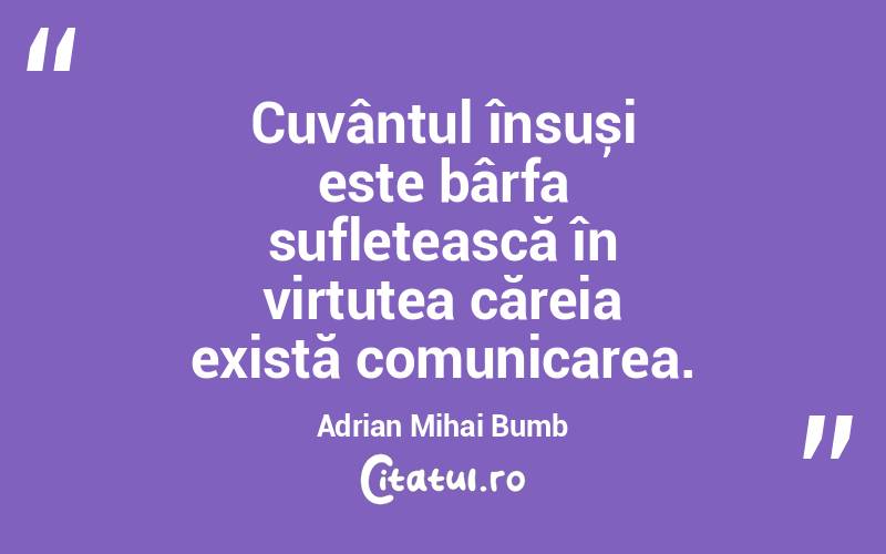 Cuvântul însuși este bârfa sufletească în virtutea căreia există comunicarea. Adrian Mihai Bumb
