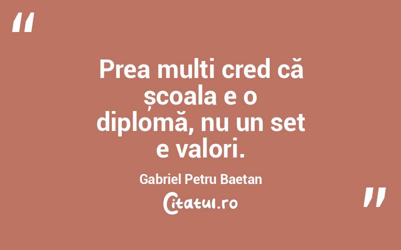 Prea mulți cred că școala e o diplomă, nu un set e valori. Gabriel Petru Baetan 
