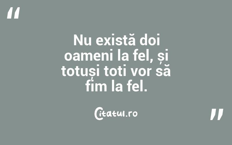 Nu există doi oameni la fel, și totuși toți vor să fim la fel.
