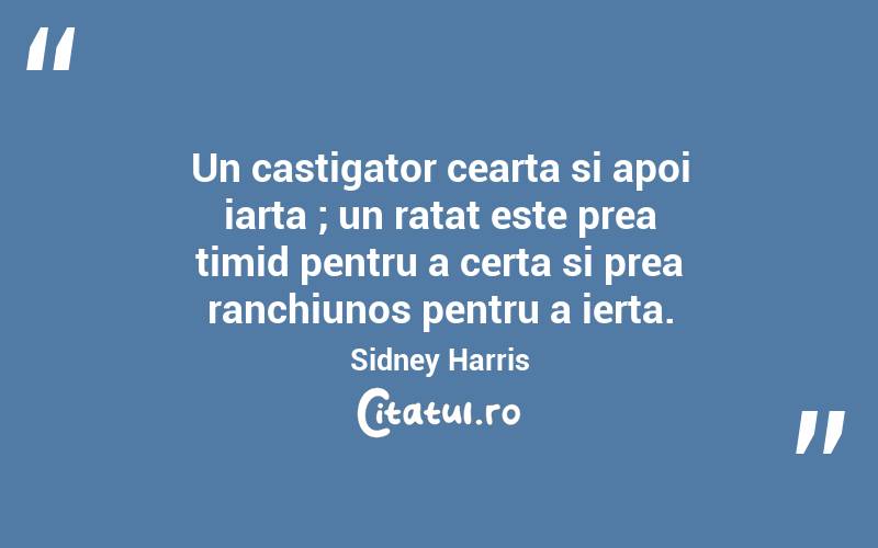 Un castigator cearta si apoi iarta ; un ratat este prea timid pentru a certa si prea ranchiunos pentru a ierta. Sidney Harris
