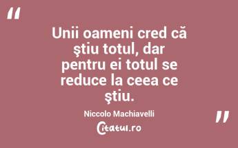  Unii oameni cred că ştiu totul, dar pentru ei totul se reduce la ceea ce ştiu. Niccolo Machiavelli...