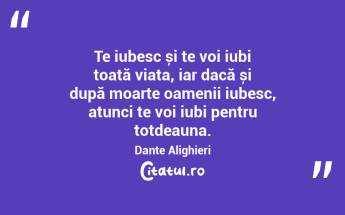 Te iubesc și te voi iubi toată viața, iar dacă și după moarte oamenii iubesc, atunci te voi iubi pentru totdeauna. Dante Alighieri...