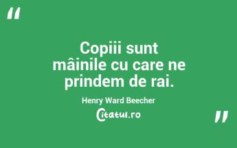 Copiii sunt mâinile cu care ne prindem de rai. Henry Ward Beecher...