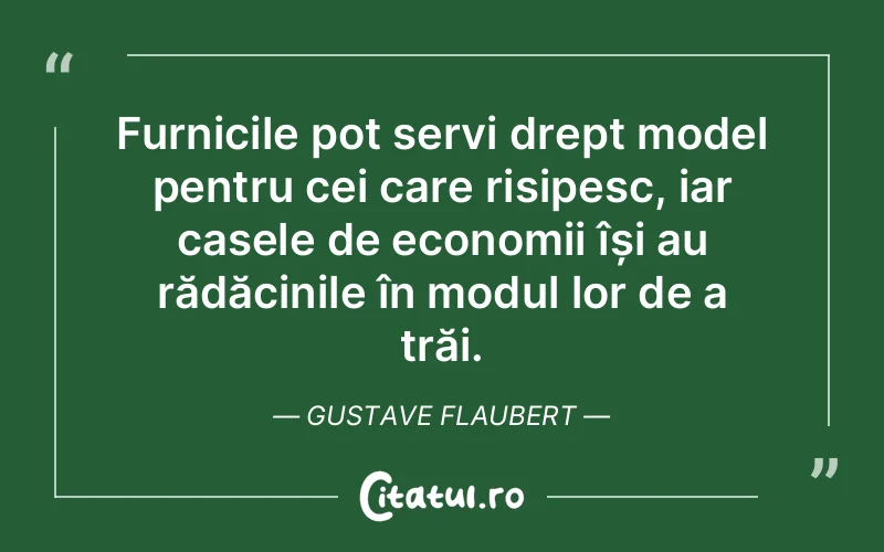Furnicile pot servi drept model pentru cei care risipesc, iar casele de economii își au rădăcinile în modul lor de a trăi. Gustave Flaubert