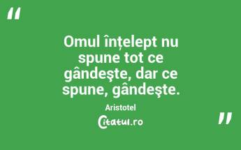 Omul înţelept nu spune tot ce gândeşte, dar ce spune, gândeşte. Aristotel...