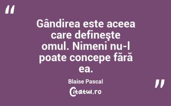  Gândirea este aceea care defineşte omul. Nimeni nu-l poate concepe fără ea. Blaise Pascal...