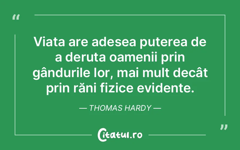 Viața are adesea puterea de a deruta oamenii prin gândurile lor, mai mult decât prin răni fizice evidente. Thomas Hardy