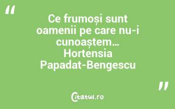 Ce frumoși sunt oamenii pe care nu-i cunoaștem… Hortensia Papadat-Bengescu...