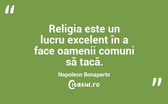 Religia este un lucru excelent în a face oamenii comuni să tacă. Napoleon Bonaparte...