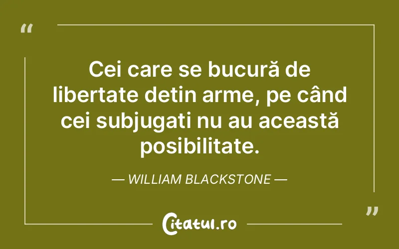 Cei care se bucură de libertate dețin arme, pe când cei subjugati nu au această posibilitate. William Blackstone